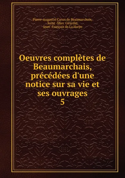 Обложка книги Oeuvres completes de Beaumarchais, precedees d.une notice sur sa vie et ses ouvrages. 5, Pierre-Augustin Caron de Beaumarchais