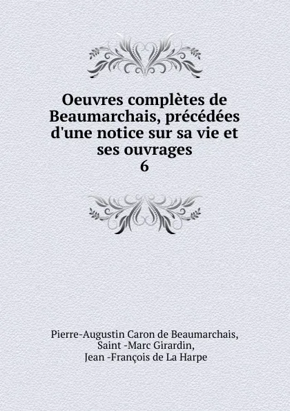 Обложка книги Oeuvres completes de Beaumarchais, precedees d.une notice sur sa vie et ses ouvrages. 6, Pierre-Augustin Caron de Beaumarchais