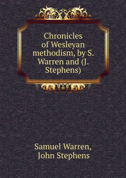 Обложка книги Chronicles of Wesleyan methodism, by S. Warren and (J. Stephens)., Warren Samuel