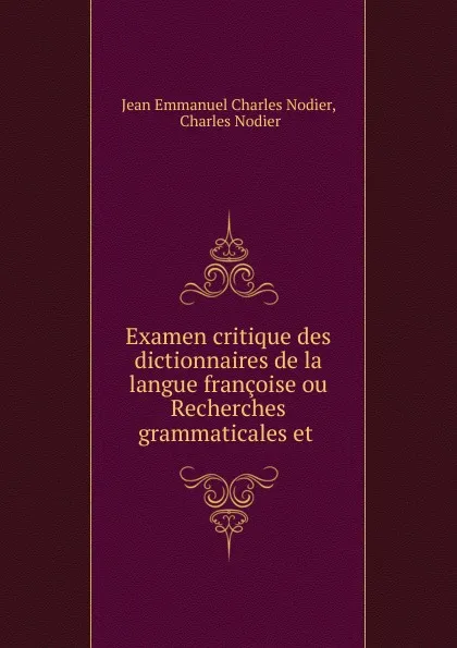 Обложка книги Examen critique des dictionnaires de la langue francoise ou Recherches grammaticales et ., Jean Emmanuel Charles Nodier