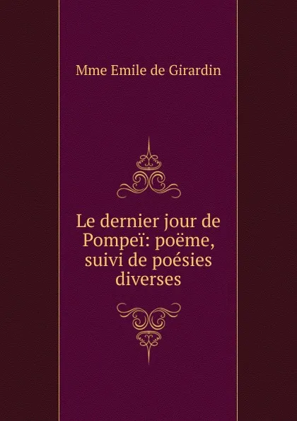 Обложка книги Le dernier jour de Pompei: poeme, suivi de poesies diverses, Emile de Girardin