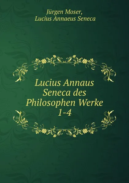 Обложка книги Lucius Annaus Seneca des Philosophen Werke. 1-4, Jürgen Moser