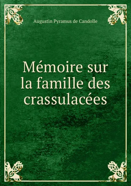 Обложка книги Memoire sur la famille des crassulacees, Augustin Pyramus de Candolle