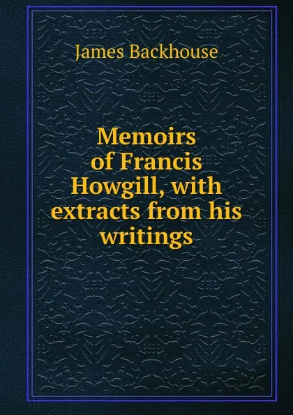 Обложка книги Memoirs of Francis Howgill, with extracts from his writings, James Backhouse