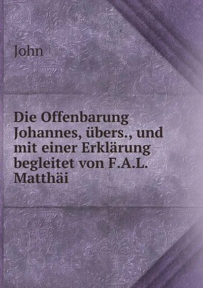 Обложка книги Die Offenbarung Johannes, ubers., und mit einer Erklarung begleitet von F.A.L. Matthai, John