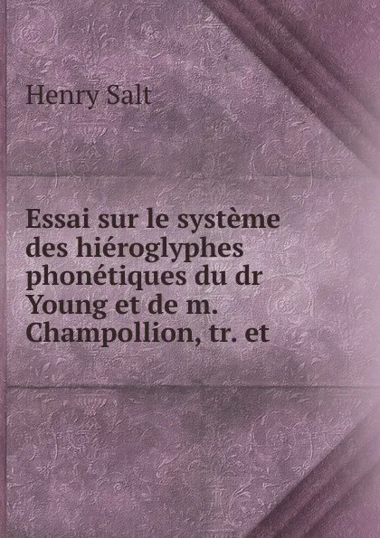 Обложка книги Essai sur le systeme des hieroglyphes phonetiques du dr Young et de m. Champollion, tr. et ., Henry Salt