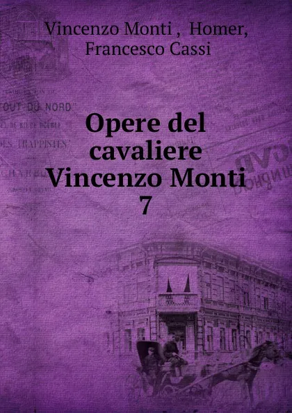 Обложка книги Opere del cavaliere Vincenzo Monti. 7, Vincenzo Monti