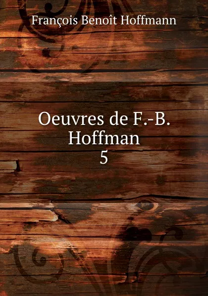 Обложка книги Oeuvres de F.-B. Hoffman. 5, François Benoit Hoffmann