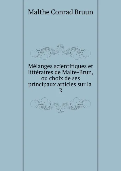 Обложка книги Melanges scientifiques et litteraires de Malte-Brun, ou choix de ses principaux articles sur la . 2, Malthe Conrad Bruun