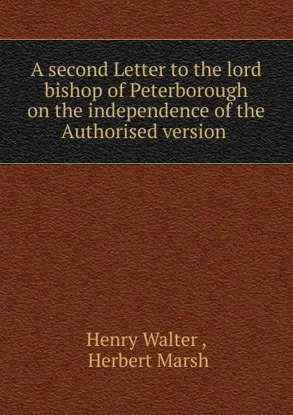 Обложка книги A second Letter to the lord bishop of Peterborough on the independence of the Authorised version ., Henry Walter