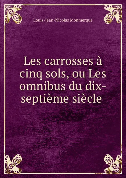 Обложка книги Les carrosses a cinq sols, ou Les omnibus du dix-septieme siecle ., Louis-Jean-Nicolas Monmerqué