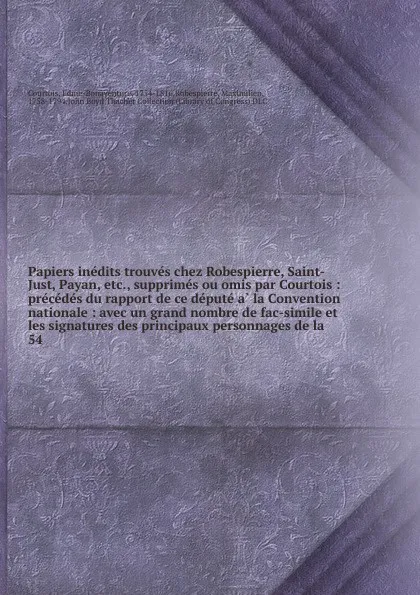 Обложка книги Papiers inedits trouves chez Robespierre, Saint-Just, Payan, etc., supprimes ou omis par Courtois : precedes du rapport de ce depute a la Convention nationale : avec un grand nombre de fac-simile et les signatures des principaux personnages de la. 54, Edme-Bonaventure Courtois