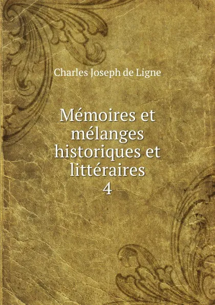 Обложка книги Memoires et melanges historiques et litteraires. 4, Charles Joseph de Ligne