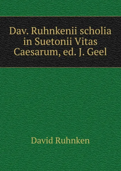 Обложка книги Dav. Ruhnkenii scholia in Suetonii Vitas Caesarum, ed. J. Geel, David Ruhnken