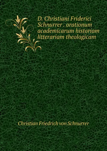 Обложка книги D. Christiani Friderici Schnurrer . orationum academicarum historiam litterariam theologicam ., Christian Friedrich von Schnurrer