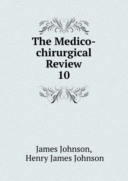 Обложка книги The Medico-chirurgical Review. 10, James Johnson