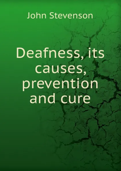 Обложка книги Deafness, its causes, prevention and cure, John Stevenson