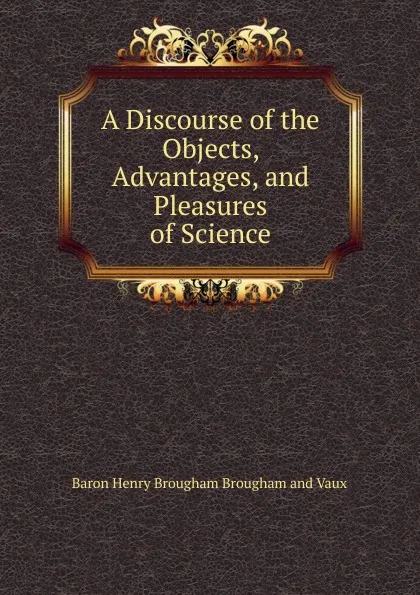 Обложка книги A Discourse of the Objects, Advantages, and Pleasures of Science, Henry Brougham