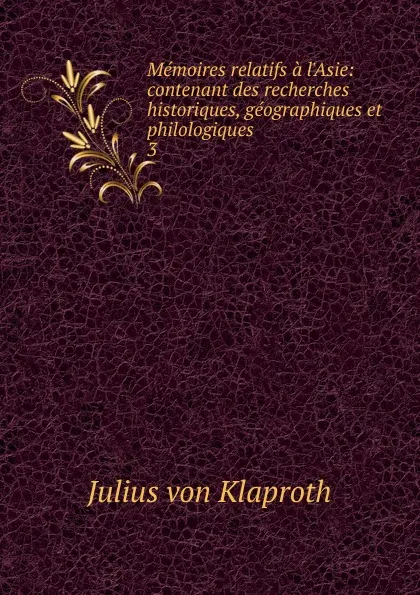 Обложка книги Memoires relatifs a l.Asie: contenant des recherches historiques, geographiques et philologiques . 3, Julius von Klaproth