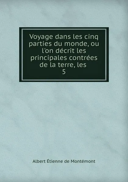 Обложка книги Voyage dans les cinq parties du monde, ou l.on decrit les principales contrees de la terre, les . 5, Albert Étienne de Montémont