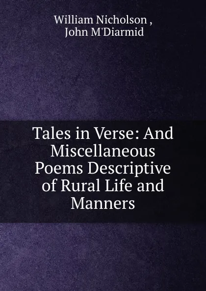 Обложка книги Tales in Verse: And Miscellaneous Poems Descriptive of Rural Life and Manners, William Nicholson