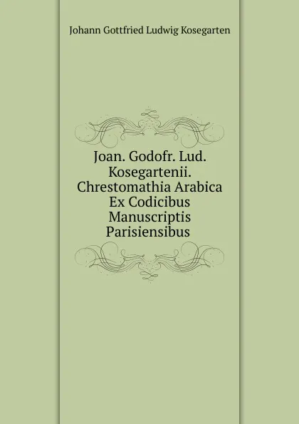 Обложка книги Joan. Godofr. Lud. Kosegartenii. Chrestomathia Arabica Ex Codicibus Manuscriptis Parisiensibus ., Johann Gottfried Ludwig Kosegarten