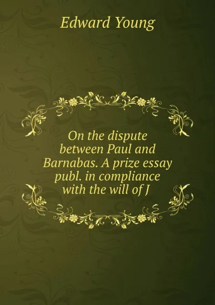 Обложка книги On the dispute between Paul and Barnabas. A prize essay publ. in compliance with the will of J ., Edward Young