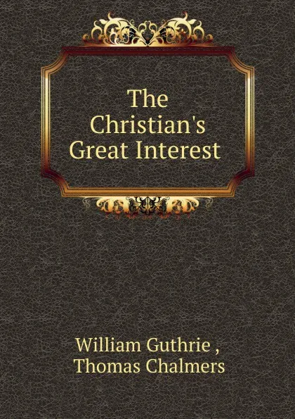 Обложка книги The Christian.s Great Interest ., William Guthrie