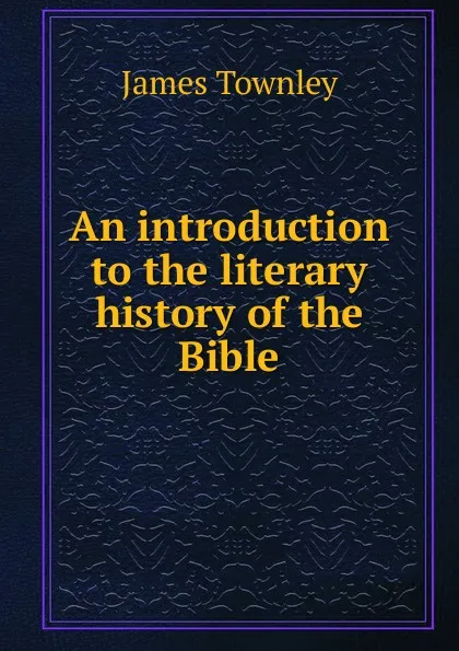 Обложка книги An introduction to the literary history of the Bible, James Townley