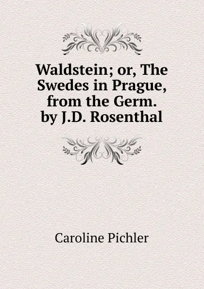 Обложка книги Waldstein; or, The Swedes in Prague, from the Germ. by J.D. Rosenthal, Caroline Pichler