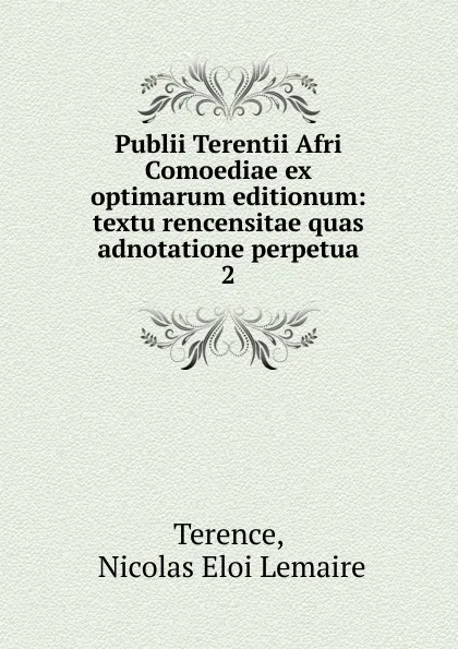 Обложка книги Publii Terentii Afri Comoediae ex optimarum editionum: textu rencensitae quas adnotatione perpetua. 2, Nicolas Eloi Lemaire Terence