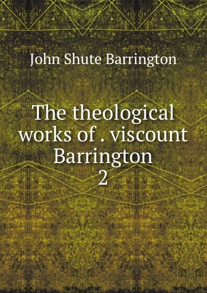 Обложка книги The theological works of . viscount Barrington. 2, John Shute Barrington