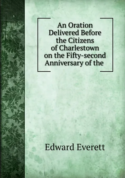 Обложка книги An Oration Delivered Before the Citizens of Charlestown on the Fifty-second Anniversary of the ., Edward Everett