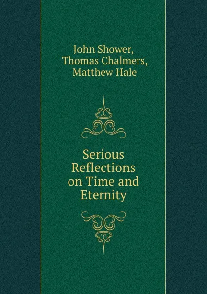 Обложка книги Serious Reflections on Time and Eternity, John Shower