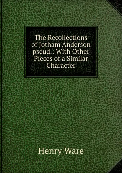 Обложка книги The Recollections of Jotham Anderson pseud.: With Other Pieces of a Similar Character, Henry Ware