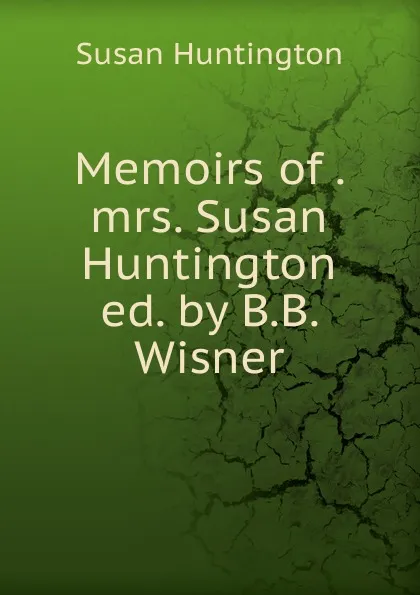 Обложка книги Memoirs of . mrs. Susan Huntington ed. by B.B. Wisner, Susan Huntington