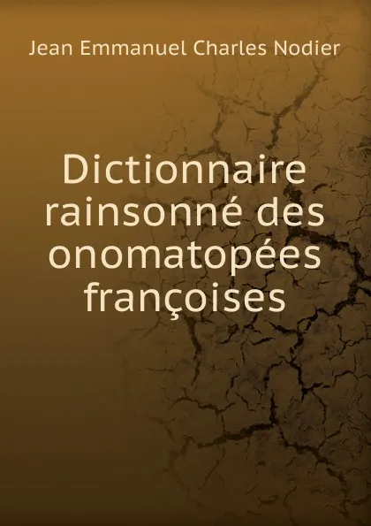 Обложка книги Dictionnaire rainsonne des onomatopees francoises, Jean Emmanuel Charles Nodier