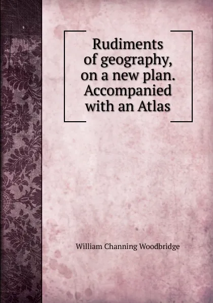 Обложка книги Rudiments of geography, on a new plan. Accompanied with an Atlas, William Channing Woodbridge