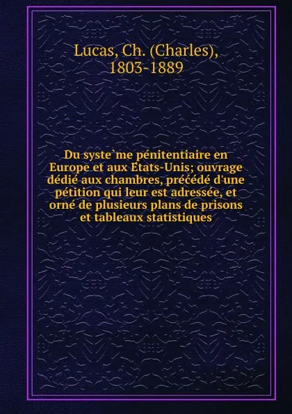 Обложка книги Du systeme penitentiaire en Europe et aux Etats-Unis; ouvrage dedie aux chambres, precede d.une petition qui leur est adressee, et orne de plusieurs plans de prisons et tableaux statistiques, Charles Lucas