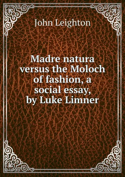 Обложка книги Madre natura versus the Moloch of fashion, a social essay, by Luke Limner, John Leighton