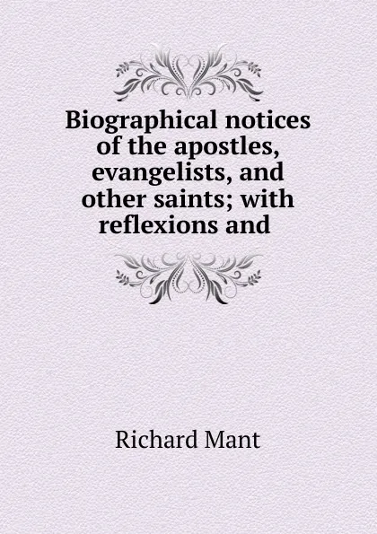 Обложка книги Biographical notices of the apostles, evangelists, and other saints; with reflexions and ., Richard Mant