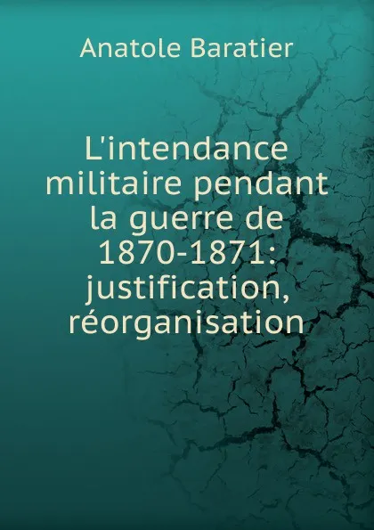 Обложка книги L.intendance militaire pendant la guerre de 1870-1871: justification, reorganisation, Anatole Baratier