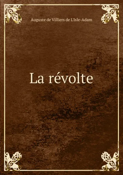 Обложка книги La revolte, Auguste de Villiers de L'Isle-Adam