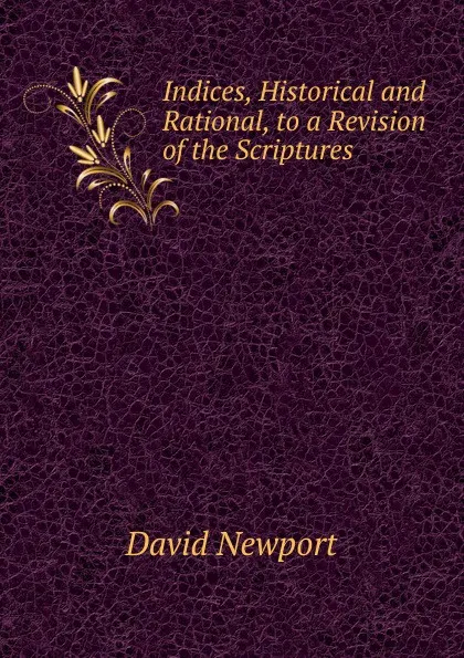 Обложка книги Indices, Historical and Rational, to a Revision of the Scriptures, David Newport