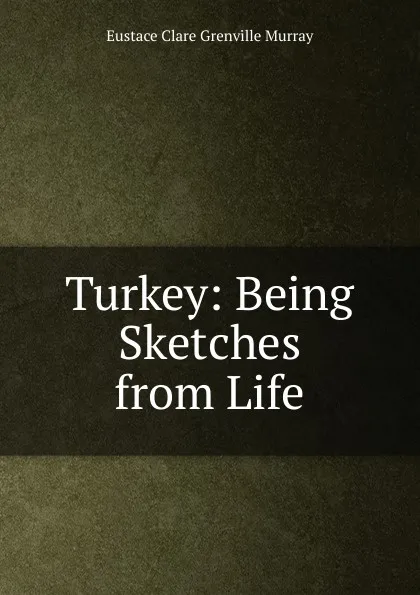 Обложка книги Turkey: Being Sketches from Life, Eustace Clare Grenville Murray