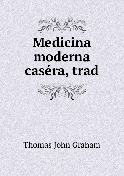 Обложка книги Medicina moderna casera, trad, Thomas John Graham