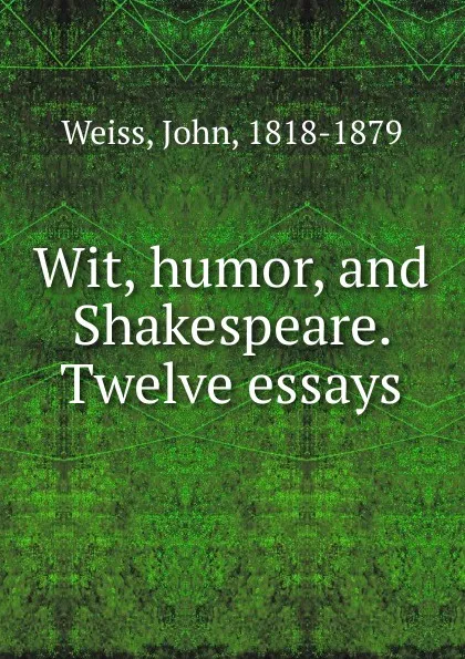 Обложка книги Wit, humor, and Shakespeare. Twelve essays, John Weiss