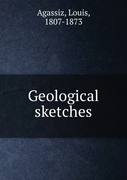 Обложка книги Geological sketches, Louis Agassiz