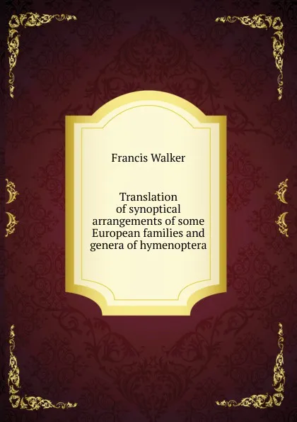 Обложка книги Translation of synoptical arrangements of some European families and genera of hymenoptera, Francis Walker