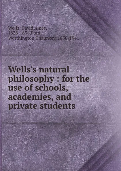 Обложка книги Wells.s natural philosophy : for the use of schools, academies, and private students, David Ames Wells